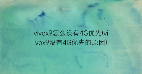 vivox9怎么没有4G优先(vivox9没有4G优先的原因)