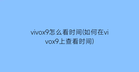 vivox9怎么看时间(如何在vivox9上查看时间)