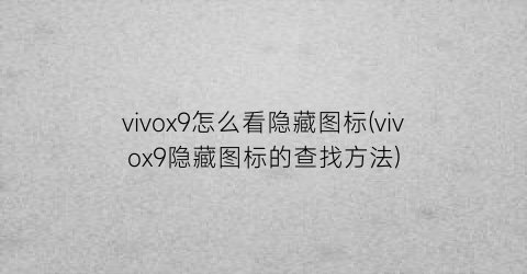 vivox9怎么看隐藏图标(vivox9隐藏图标的查找方法)