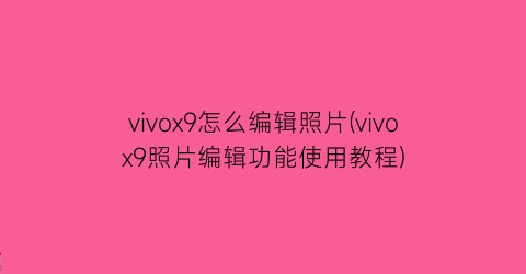 vivox9怎么编辑照片(vivox9照片编辑功能使用教程)