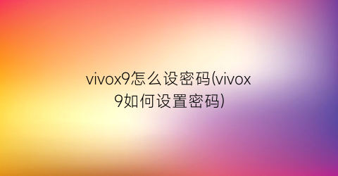 vivox9怎么设密码(vivox9如何设置密码)