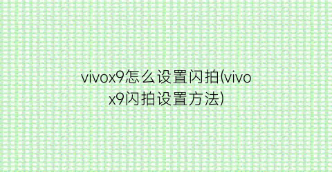 vivox9怎么设置闪拍(vivox9闪拍设置方法)