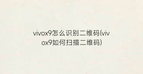 vivox9怎么识别二维码(vivox9如何扫描二维码)