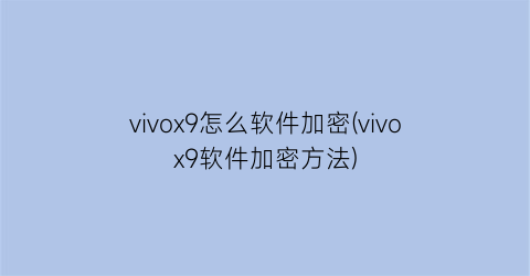 vivox9怎么软件加密(vivox9软件加密方法)