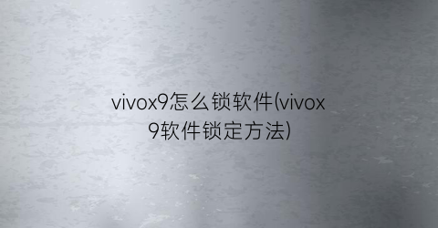 “vivox9怎么锁软件(vivox9软件锁定方法)