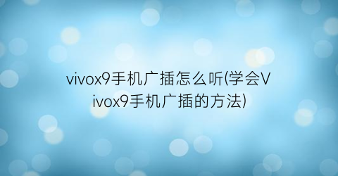 “vivox9手机广插怎么听(学会Vivox9手机广插的方法)