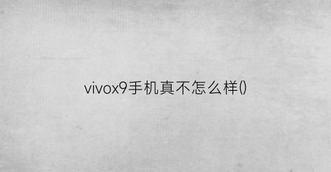 “vivox9手机真不怎么样()