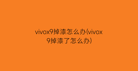 vivox9掉漆怎么办(vivox9掉漆了怎么办)