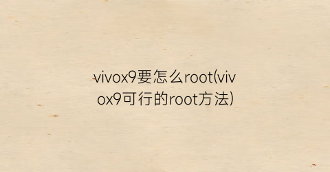 vivox9要怎么root(vivox9可行的root方法)