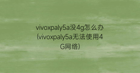 vivoxpaly5a没4g怎么办(vivoxpaly5a无法使用4G网络)
