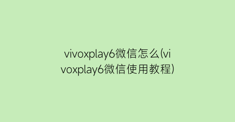 vivoxplay6微信怎么(vivoxplay6微信使用教程)