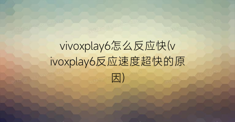 vivoxplay6怎么反应快(vivoxplay6反应速度超快的原因)