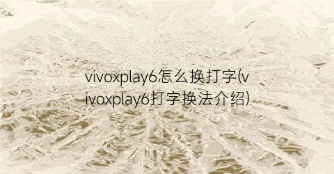 vivoxplay6怎么换打字(vivoxplay6打字换法介绍)