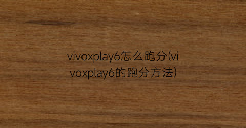 vivoxplay6怎么跑分(vivoxplay6的跑分方法)