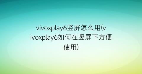 vivoxplay6竖屏怎么用(vivoxplay6如何在竖屏下方便使用)