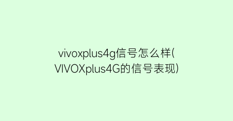 “vivoxplus4g信号怎么样(VIVOXplus4G的信号表现)