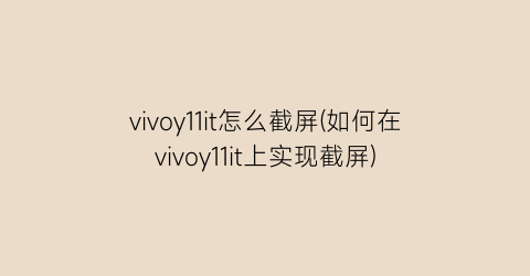 vivoy11it怎么截屏(如何在vivoy11it上实现截屏)