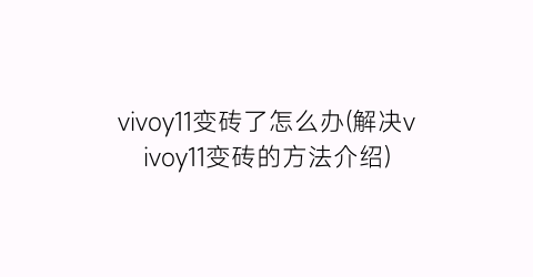 “vivoy11变砖了怎么办(解决vivoy11变砖的方法介绍)