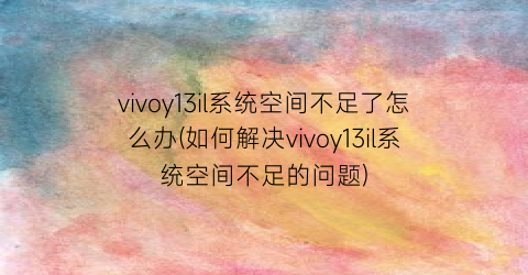 vivoy13il系统空间不足了怎么办(如何解决vivoy13il系统空间不足的问题)