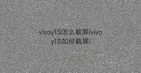 “vivoy13l怎么截屏(vivoy13l如何截屏)