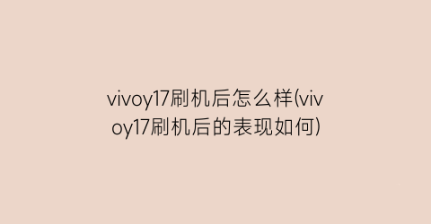 “vivoy17刷机后怎么样(vivoy17刷机后的表现如何)