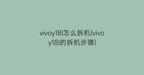 “vivoy18l怎么拆机(vivoy18l的拆机步骤)