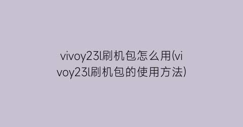 vivoy23l刷机包怎么用(vivoy23l刷机包的使用方法)