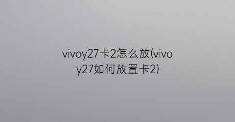 vivoy27卡2怎么放(vivoy27如何放置卡2)