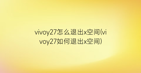 “vivoy27怎么退出x空间(vivoy27如何退出x空间)