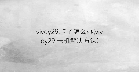 “vivoy29l卡了怎么办(vivoy29l卡机解决方法)