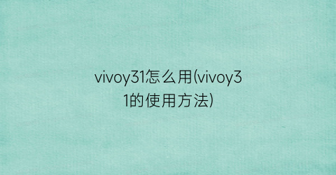 vivoy31怎么用(vivoy31的使用方法)