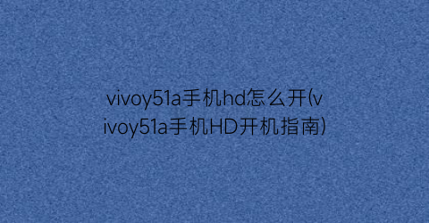 vivoy51a手机hd怎么开(vivoy51a手机HD开机指南)