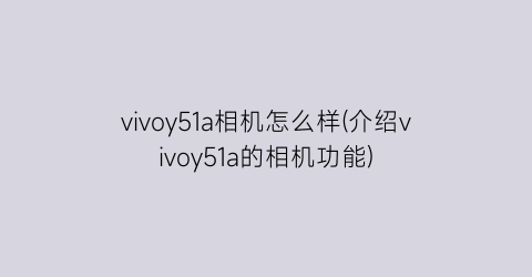 vivoy51a相机怎么样(介绍vivoy51a的相机功能)