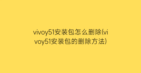 vivoy51安装包怎么删除(vivoy51安装包的删除方法)