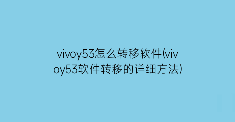 vivoy53怎么转移软件(vivoy53软件转移的详细方法)