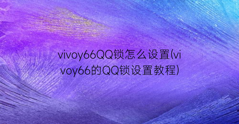 vivoy66QQ锁怎么设置(vivoy66的QQ锁设置教程)