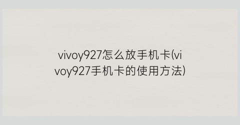 vivoy927怎么放手机卡(vivoy927手机卡的使用方法)