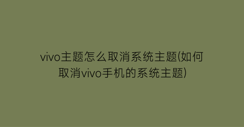 vivo主题怎么取消系统主题(如何取消vivo手机的系统主题)