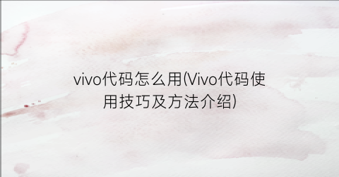 vivo代码怎么用(Vivo代码使用技巧及方法介绍)