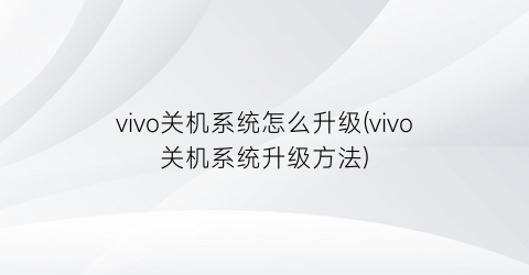 vivo关机系统怎么升级(vivo关机系统升级方法)