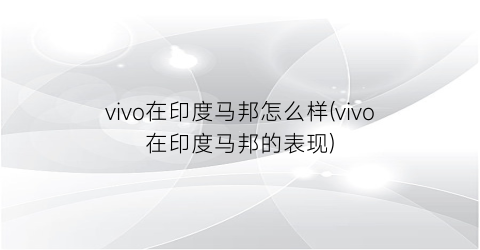 vivo在印度马邦怎么样(vivo在印度马邦的表现)