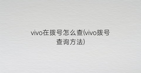 “vivo在拨号怎么查(vivo拨号查询方法)