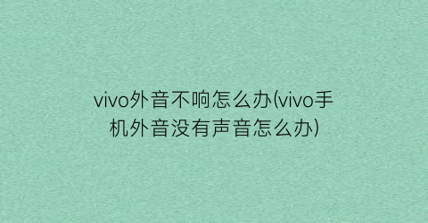 vivo外音不响怎么办(vivo手机外音没有声音怎么办)