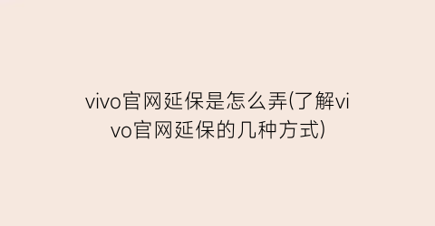 “vivo官网延保是怎么弄(了解vivo官网延保的几种方式)