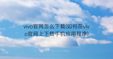 vivo官网怎么下载(如何在vivo官网上下载手机应用程序)