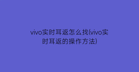 “vivo实时耳返怎么找(vivo实时耳返的操作方法)