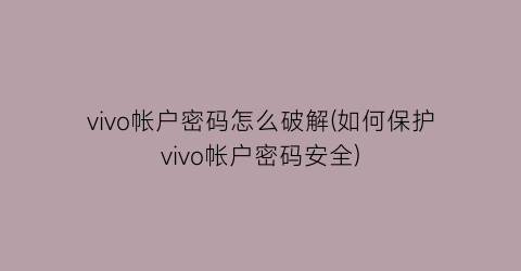 vivo帐户密码怎么破解(如何保护vivo帐户密码安全)