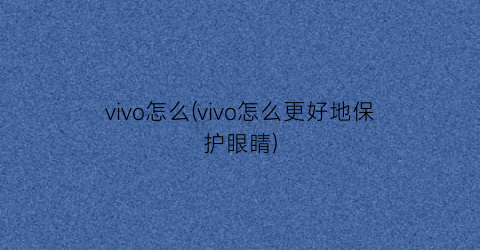 vivo怎么(vivo怎么更好地保护眼睛)