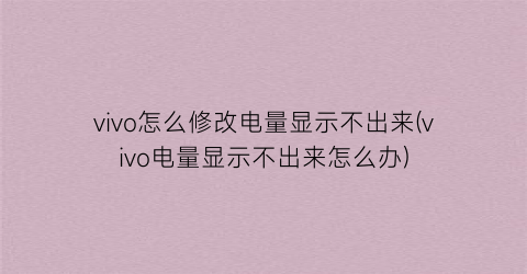 vivo怎么修改电量显示不出来(vivo电量显示不出来怎么办)