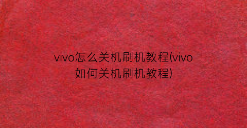 vivo怎么关机刷机教程(vivo如何关机刷机教程)